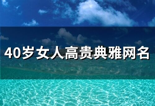 40岁女人高贵典雅网名 四十岁女人淡雅气质网名