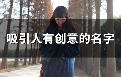 吸引人有创意的名字 特殊又有趣的昵称