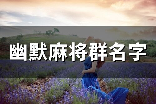 幽默麻将群名字 打麻将专用群名