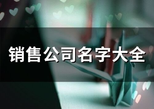 销售公司名字大全 销售公司取名字参考大全