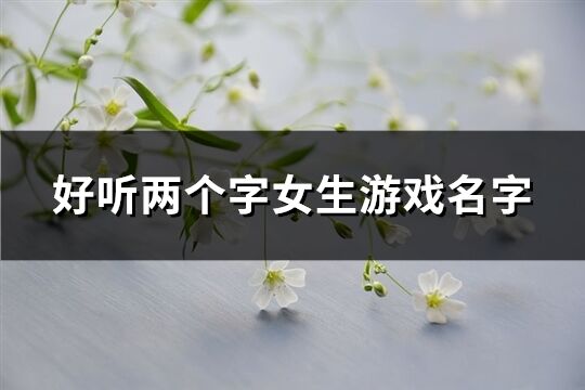 好听两个字女生游戏名字(共796个)