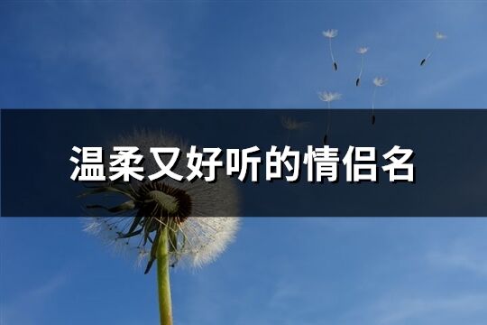 温柔又好听的情侣名(优选103个)