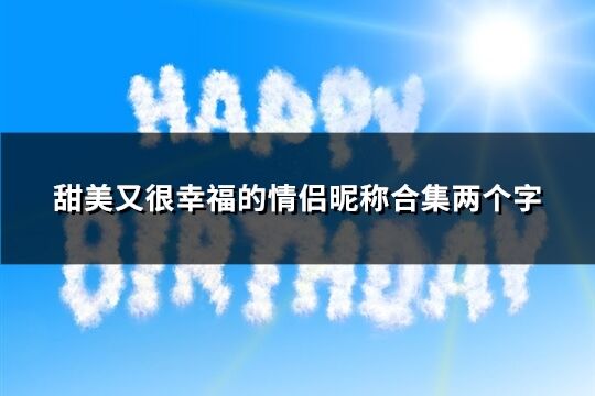 甜美又很幸福的情侣昵称合集两个字(优选106个)