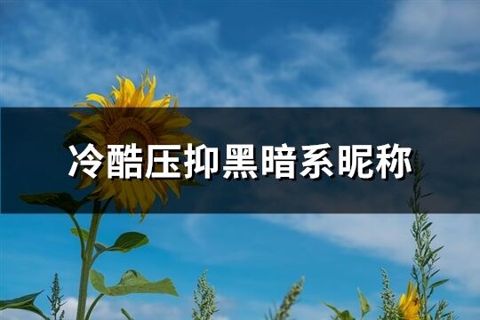 冷酷压抑黑暗系昵称(优选143个)