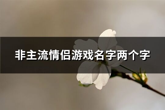 非主流情侣游戏名字两个字(精选333个)