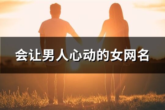 会让男人心动的女网名(精选291个)