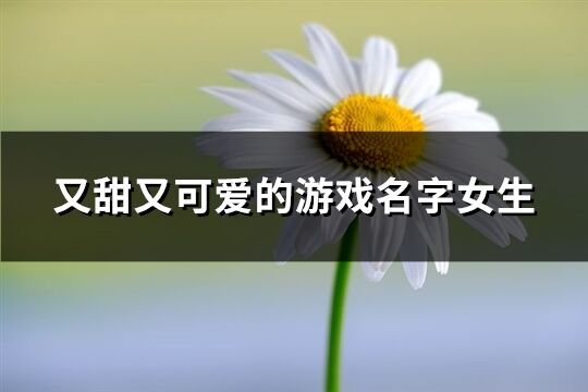 又甜又可爱的游戏名字女生(共563个)