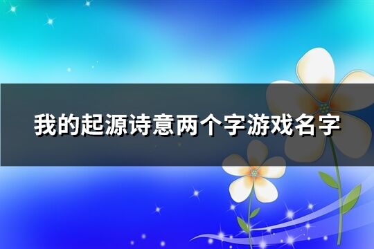 我的起源诗意两个字游戏名字(精选88个)