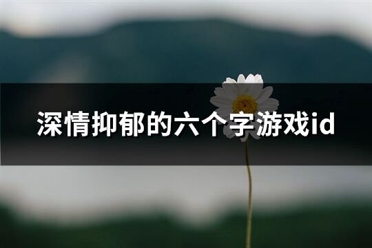 深情抑郁的六个字游戏id(精选421个)