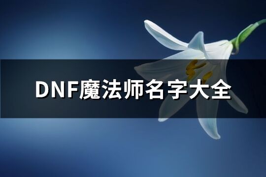 DNF魔法师名字大全(优选114个)