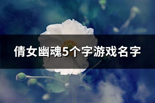 倩女幽魂5个字游戏名字(共167个)