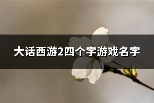 大话西游2四个字游戏名字(共158个)