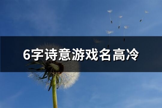 6字诗意游戏名高冷(精选220个)