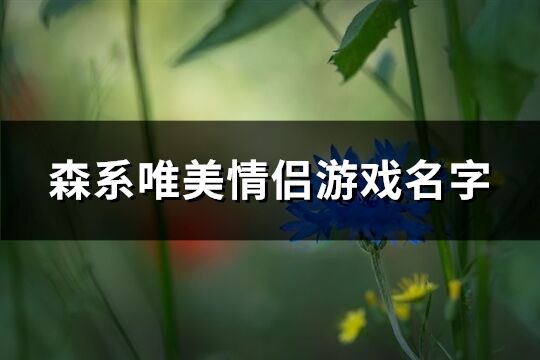 森系唯美情侣游戏名字(优选85个)