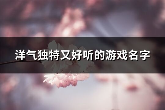 洋气独特又好听的游戏名字(优选457个)