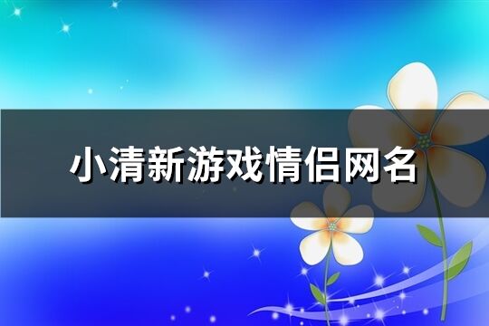 小清新游戏情侣网名(105个)