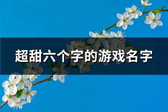 超甜六个字的游戏名字(优选426个)