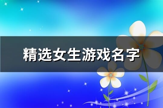 精选女生游戏名字(精选918个)