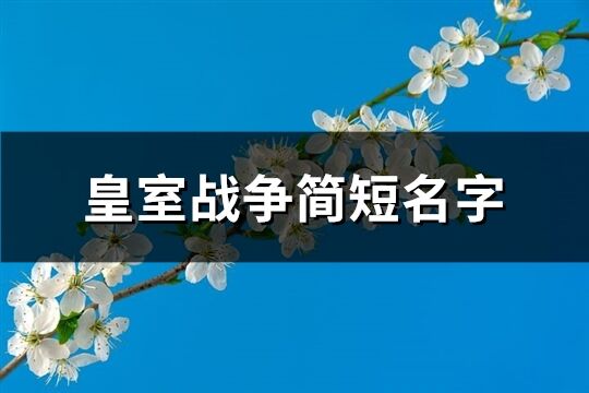 皇室战争简短名字(优选283个)