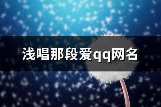 浅唱那段爱qq网名(166个)