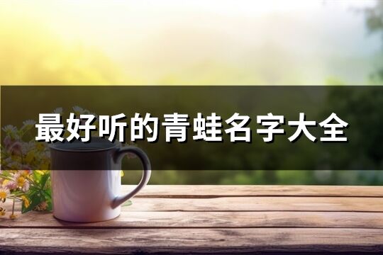 最好听的青蛙名字大全(优选181个)