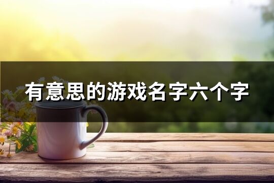 有意思的游戏名字六个字(1252个)