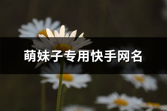 萌妹子专用快手网名(精选316个)