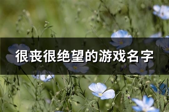 很丧很绝望的游戏名字(共590个)