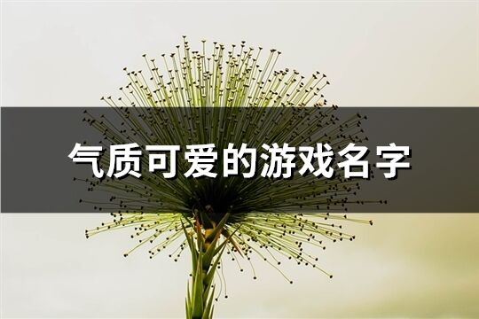 气质可爱的游戏名字(精选321个)