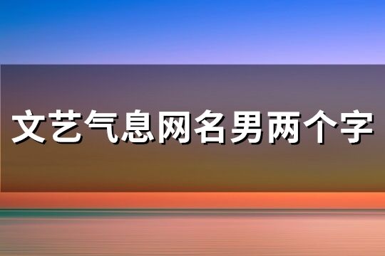 文艺气息网名男两个字(精选226个)