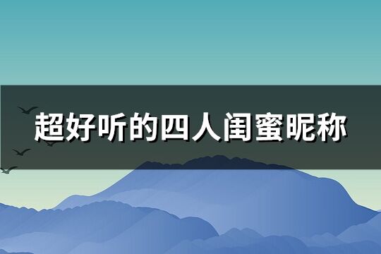 超好听的四人闺蜜昵称(共61个)