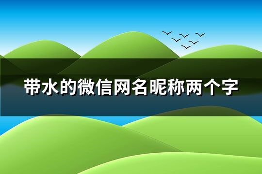 带水的微信网名昵称两个字(精选35个)