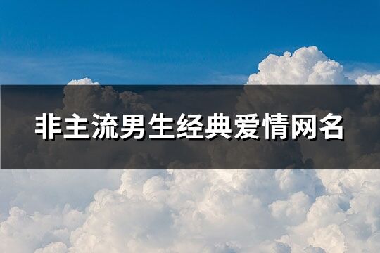 非主流男生经典爱情网名(优选212个)