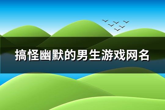 搞怪幽默的男生游戏网名(精选119个)