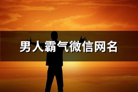 男人霸气微信网名(优选120个)