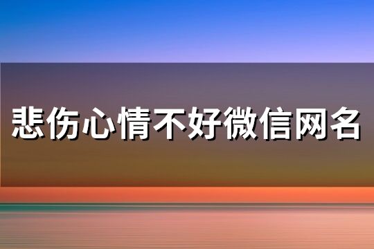 悲伤心情不好微信网名(共284个)