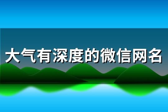 大气有深度的微信网名(优选276个)