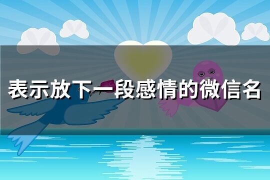 表示放下一段感情的微信名(优选240个)