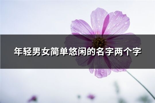 年轻男女简单悠闲的名字两个字(优选131个)