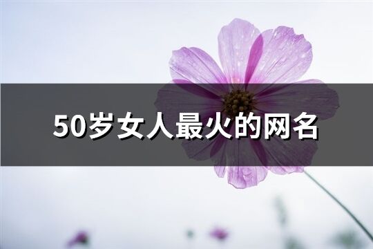 50岁女人最火的网名(优选320个)