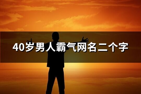 40岁男人霸气网名二个字(优选245个)