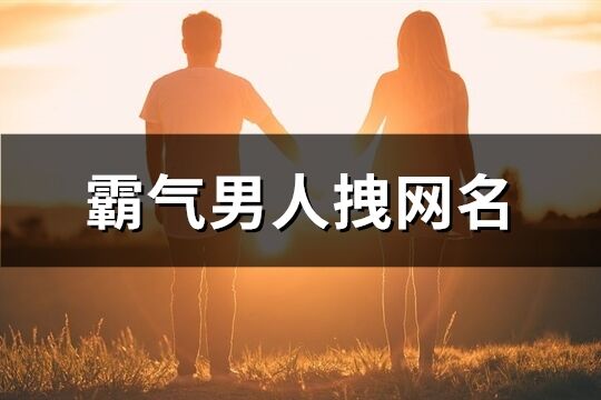 霸气男人拽网名(精选251个)