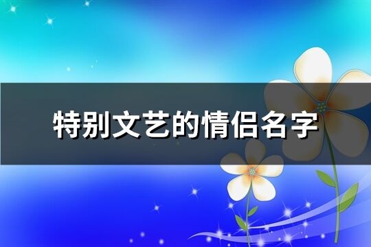 特别文艺的情侣名字(优选152个)