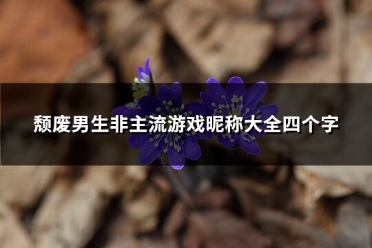 颓废男生非主流游戏昵称大全四个字(201个)