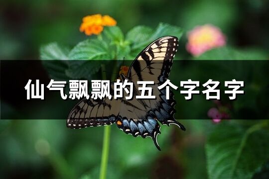 仙气飘飘的五个字名字(共728个)