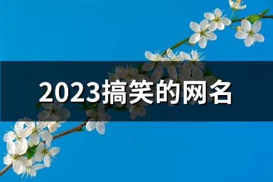 2023搞笑的网名(精选340个)