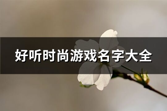 好听时尚游戏名字大全(优选622个)