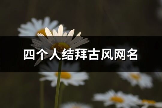 四个人结拜古风网名(83个)