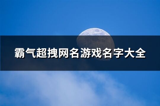 霸气超拽网名游戏名字大全(共258个)