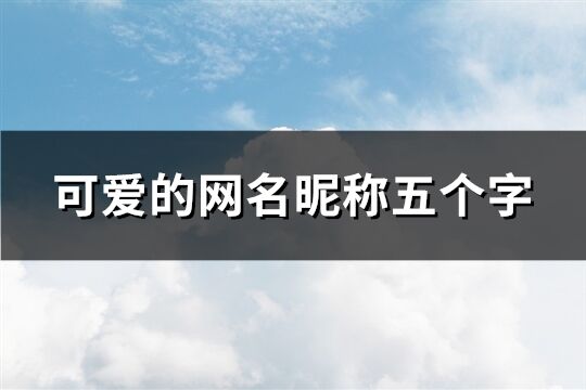 可爱的网名昵称五个字(共280个)